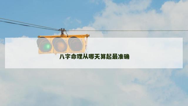 八字命理从哪天算起最准确