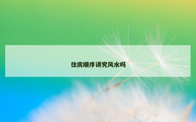 住房顺序讲究风水吗