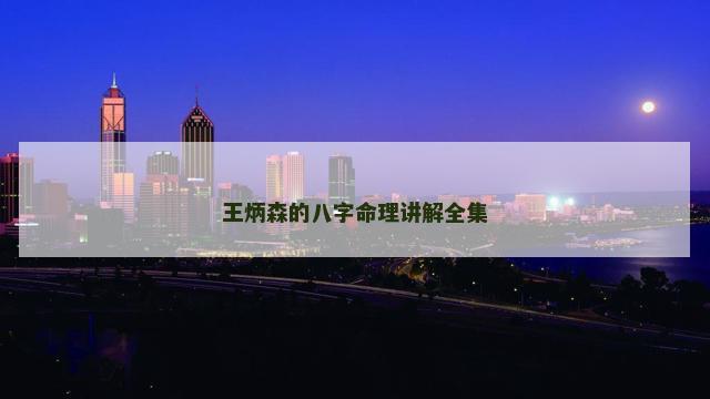 王炳森的八字命理讲解全集
