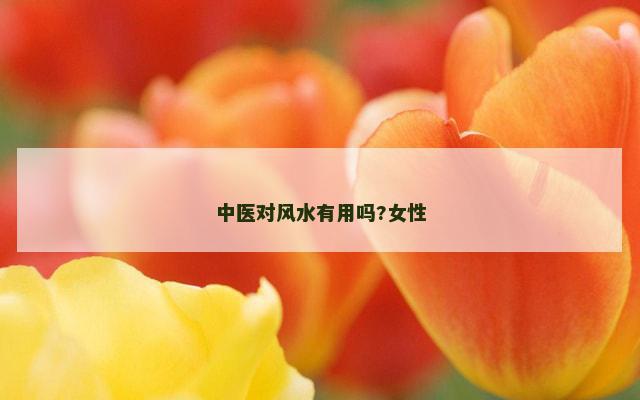 中医对风水有用吗?女性