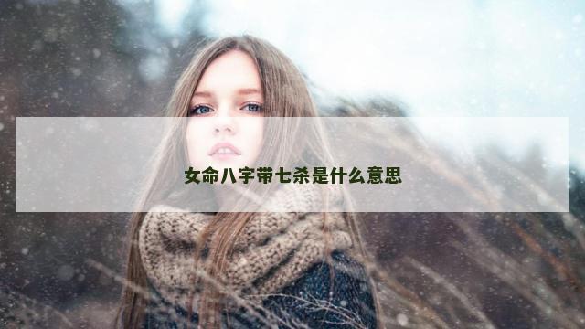 女命八字带七杀是什么意思