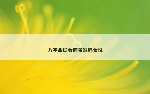 八字命局看前景准吗女性