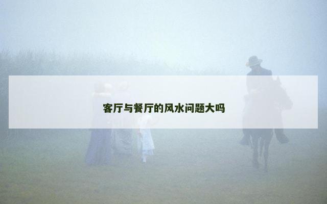 客厅与餐厅的风水问题大吗