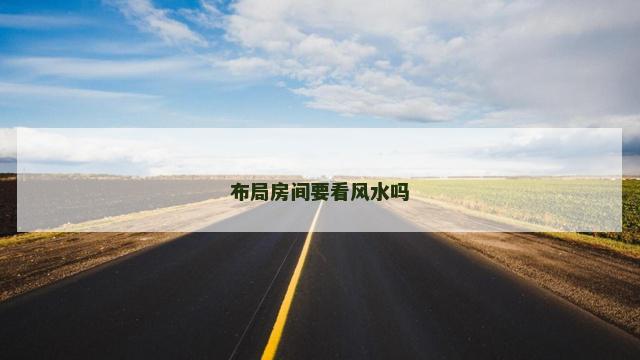 布局房间要看风水吗