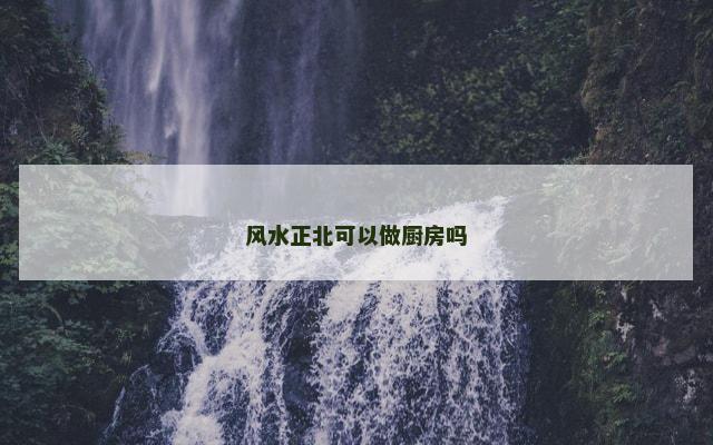 风水正北可以做厨房吗