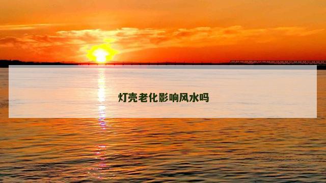 灯壳老化影响风水吗