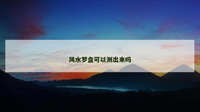 风水罗盘可以测出来吗