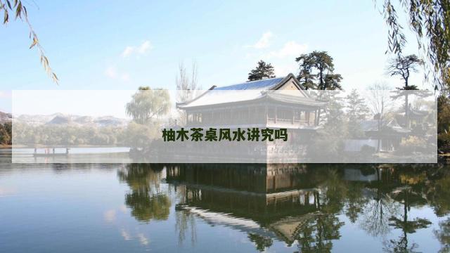 柚木茶桌风水讲究吗