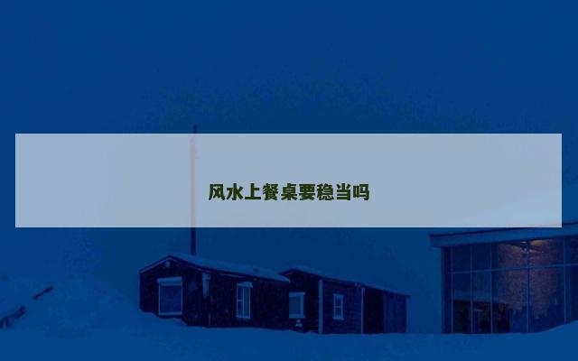 风水上餐桌要稳当吗