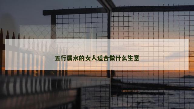五行属水的女人适合做什么生意
