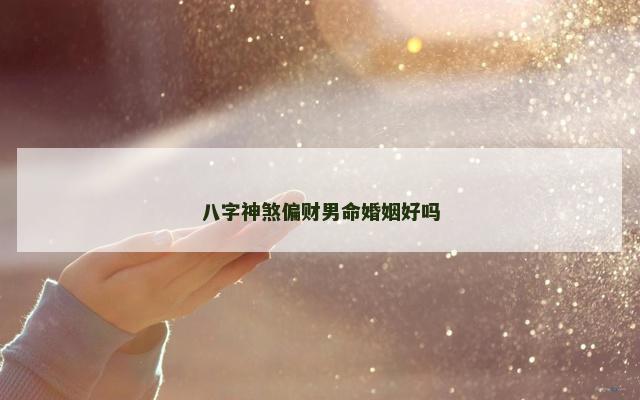 八字神煞偏财男命婚姻好吗