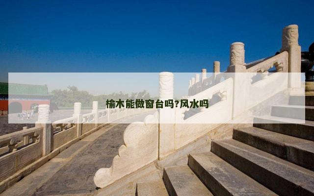 榆木能做窗台吗?风水吗