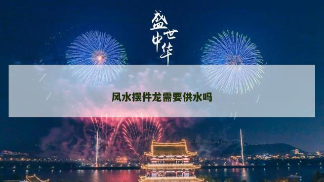 风水摆件龙需要供水吗