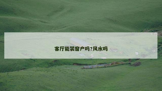 客厅能装窗户吗?风水吗
