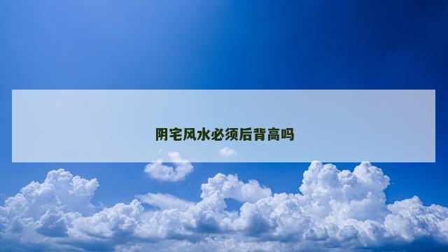 阴宅风水必须后背高吗