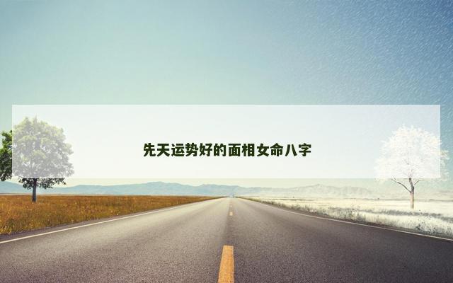 先天运势好的面相女命八字