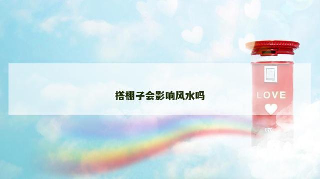 搭棚子会影响风水吗