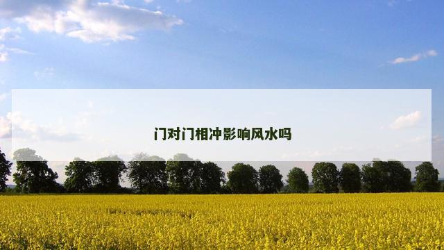 门对门相冲影响风水吗