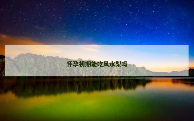 怀孕初期能吃风水梨吗