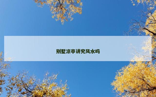 别墅凉亭讲究风水吗