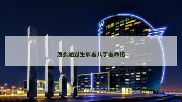 怎么通过生辰看八字看命格