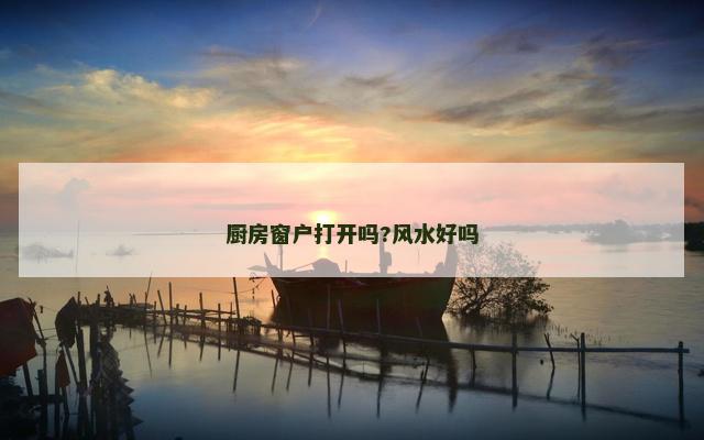 厨房窗户打开吗?风水好吗