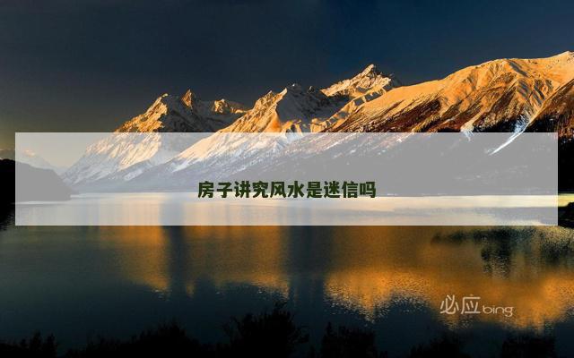 房子讲究风水是迷信吗