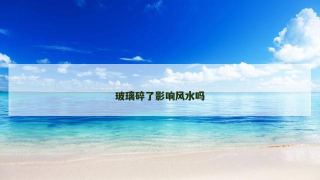 玻璃碎了影响风水吗