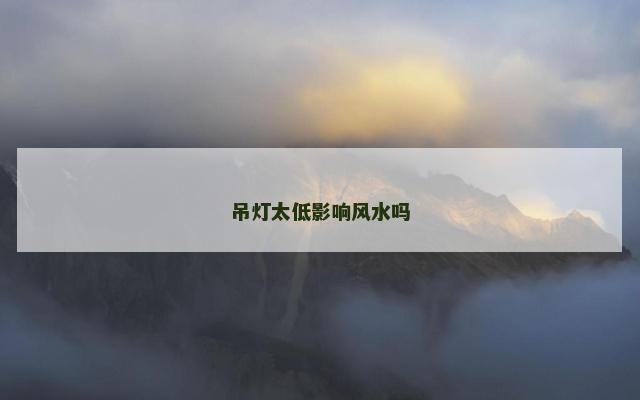 吊灯太低影响风水吗