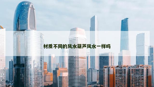 材质不同的风水葫芦风水一样吗