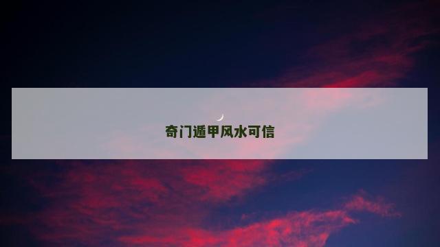 奇门遁甲风水可信