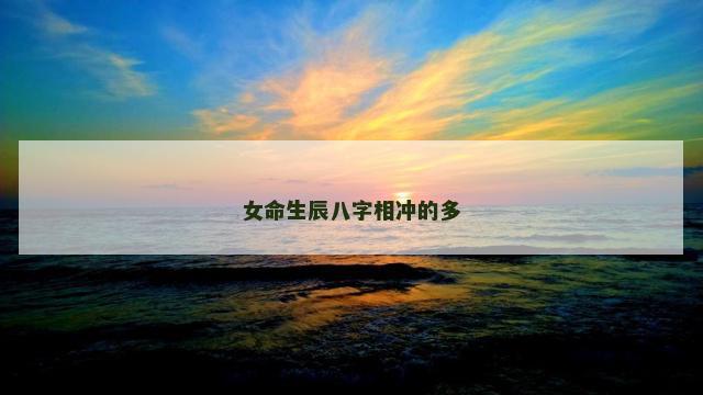 女命生辰八字相冲的多