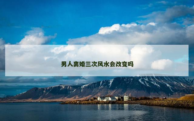 男人离婚三次风水会改变吗