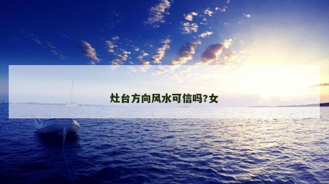 灶台方向风水可信吗?女