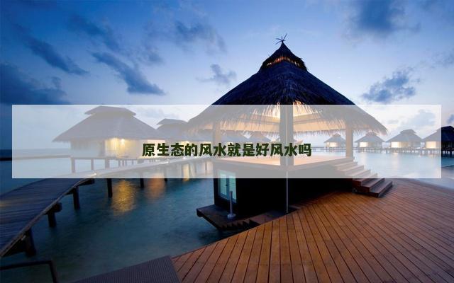 原生态的风水就是好风水吗
