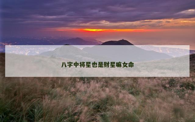 八字中将星也是财星嘛女命