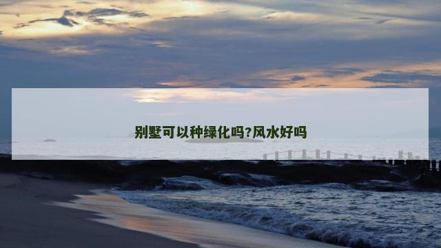 别墅可以种绿化吗?风水好吗