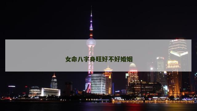 女命八字身旺好不好婚姻