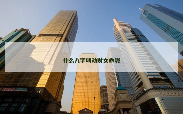 什么八字叫劫财女命呢