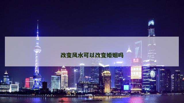 改变风水可以改变婚姻吗