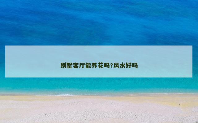 别墅客厅能养花吗?风水好吗