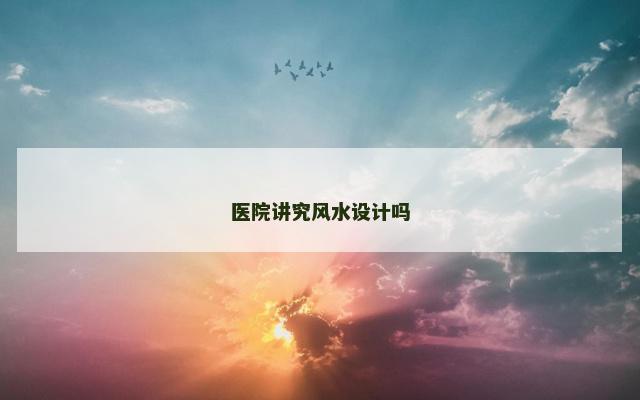 医院讲究风水设计吗