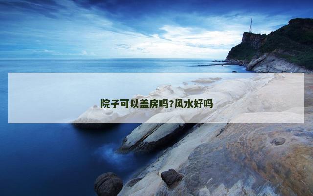 院子可以盖房吗?风水好吗