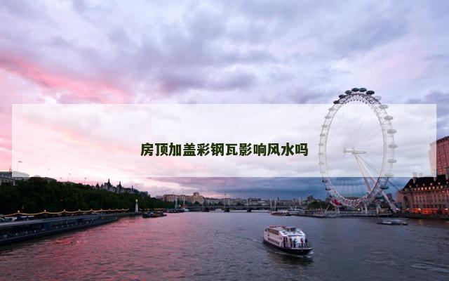 房顶加盖彩钢瓦影响风水吗