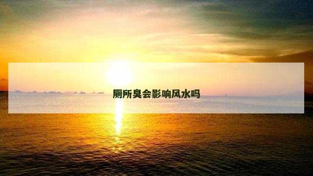 厕所臭会影响风水吗