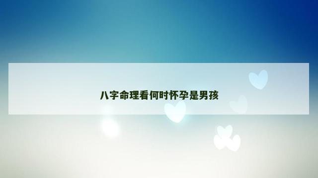 八字命理看何时怀孕是男孩
