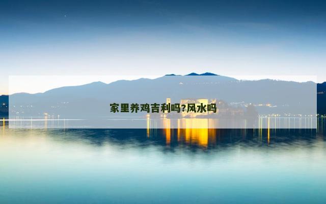 家里养鸡吉利吗?风水吗