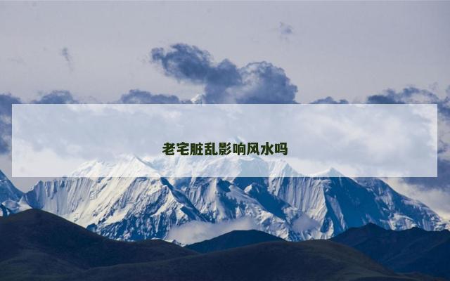 老宅脏乱影响风水吗