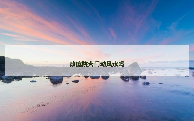 改庭院大门动风水吗