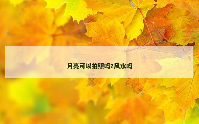 月亮可以拍照吗?风水吗